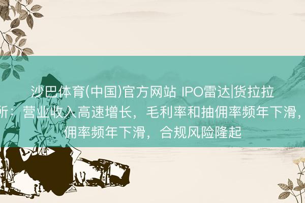 沙巴体育(中国)官方网站 IPO雷达|货拉拉再度闯关港交所：营业收入高速增长，毛利率和抽佣率频年下滑，合规风险隆起