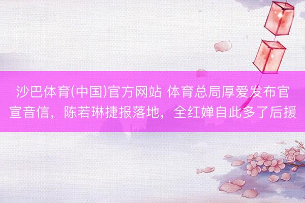 沙巴体育(中国)官方网站 体育总局厚爱发布官宣音信，陈若琳捷报落地，全红婵自此多了后援