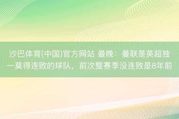 沙巴体育(中国)官方网站 曼晚:曼联是英超独一莫得连败的球队,前次整赛季没连败是8年前