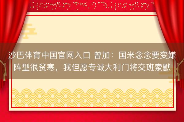 沙巴体育中国官网入口 曾加：国米念念要变嫌阵型很贫寒，我但愿专诚大利门将交班索默