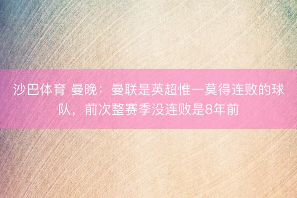 沙巴体育 曼晚：曼联是英超惟一莫得连败的球队，前次整赛季没连败是8年前