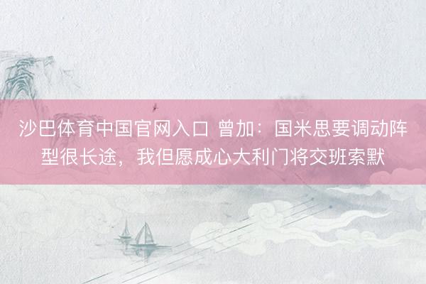 沙巴体育中国官网入口 曾加：国米思要调动阵型很长途，我但愿成心大利门将交班索默