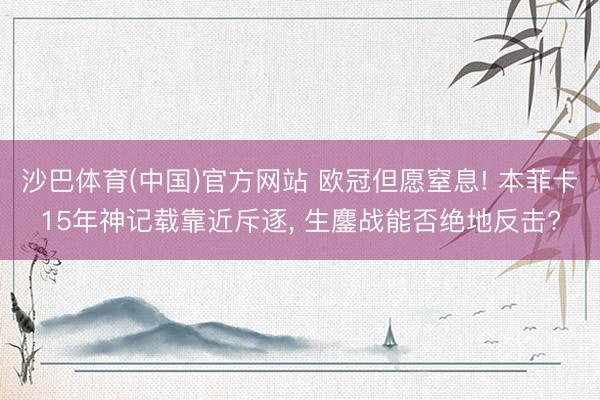 沙巴体育(中国)官方网站 欧冠但愿窒息! 本菲卡15年神记载靠近斥逐, 生鏖战能否绝地反击?