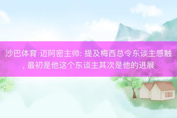 沙巴体育 迈阿密主帅: 提及梅西总令东谈主感触， 最初是他这个东谈主其次是他的进展