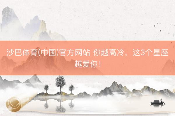 沙巴体育(中国)官方网站 你越高冷，<a href=