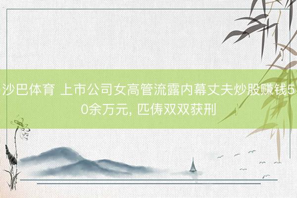 沙巴体育 上市公司女高管流露内幕丈夫炒股赚钱50余万元, 匹俦双双获刑