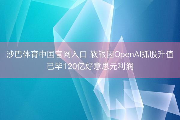 沙巴体育中国官网入口 软银因OpenAI抓股升值已毕120亿好意思元利润