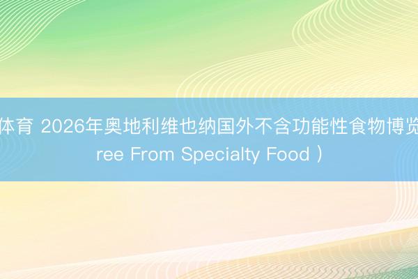 沙巴体育 2026年奥地利维也纳国外不含功能性食物博览会(Free From Specialty Food )
