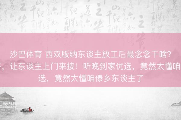 沙巴体育 西双版纳东谈主放工后最念念干啥？吹着空调躺平，让东谈主上门来按！听晚到家优选，竟然太懂咱傣乡东谈主了