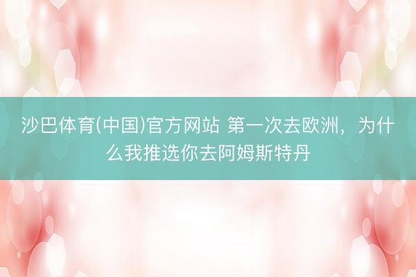 沙巴体育(中国)官方网站 第一次去欧洲，为什么我推选你去阿姆斯特丹