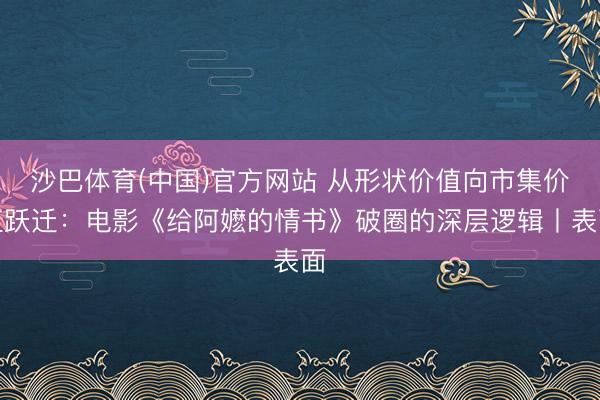 沙巴体育(中国)官方网站 从形状价值向市集价值跃迁：电影《给阿嬷的情书》破圈的深层逻辑丨表面