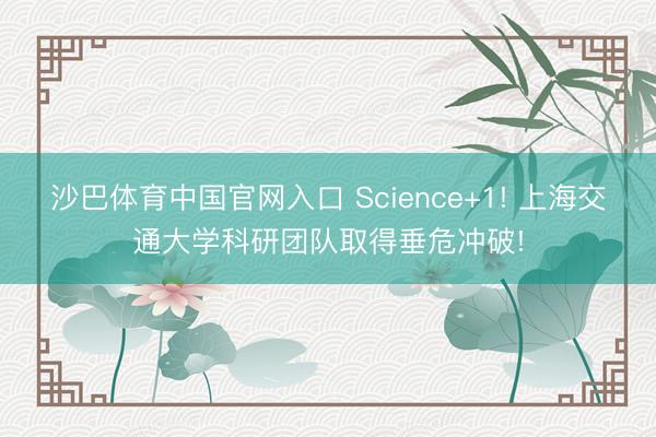 沙巴体育中国官网入口 Science+1! 上海交通大学科研团队取得垂危冲破!