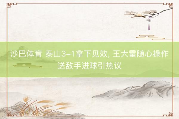 沙巴体育 泰山3-1拿下见效， 王大雷随心操作送敌手进球引热议