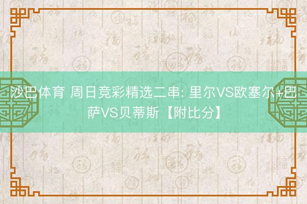 沙巴体育 周日竞彩精选二串: 里尔VS欧塞尔+巴萨VS贝蒂斯【附比分】