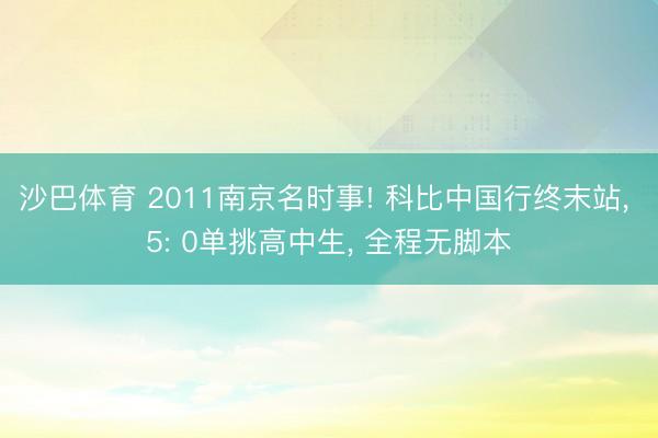 沙巴体育 2011南京名时事! 科比中国行终末站， 5: 0单挑高中生， 全程无脚本