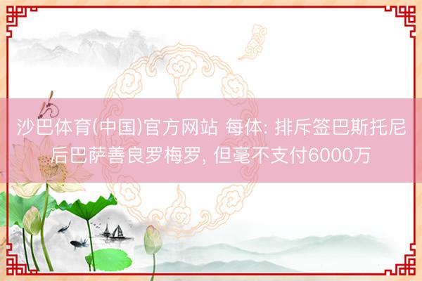 沙巴体育(中国)官方网站 每体: 排斥签巴斯托尼后巴萨善良罗梅罗， 但毫不支付6000万