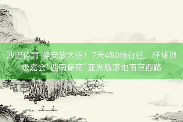 沙巴体育 静安放大招！7天450场行径，环球顶级嘉会“西南偏南”亚洲版落地南京西路