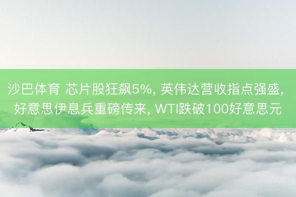 沙巴体育 芯片股狂飙5%， 英伟达营收指点强盛， 好意思伊息兵重磅传来， WTI跌破100好意思元