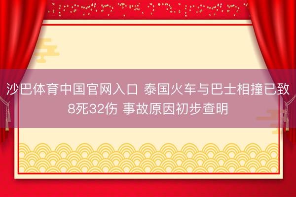 沙巴体育中国官网入口 泰国火车与巴士相撞已致8死32伤 事故原因初步查明