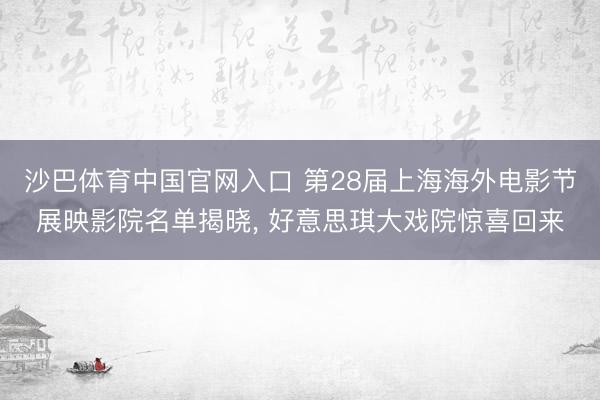 沙巴体育中国官网入口 第28届上海海外电影节展映影院名单揭晓, 好意思琪大戏院惊喜回来