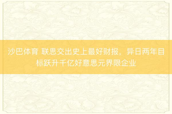 沙巴体育 联思交出史上最好财报，异日两年目标跃升千亿好意思元界限企业