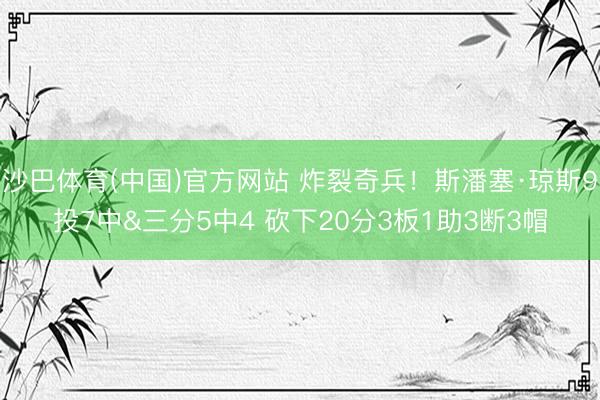 沙巴体育(中国)官方网站 炸裂奇兵!斯潘塞·琼斯9投7中&三分5中4 砍下20分3板1助3断3帽