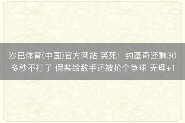 沙巴体育(中国)官方网站 笑死！约基奇还剩30多秒不打了 假装给敌手还被抢个争球 无理+1
