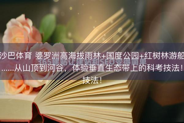 沙巴体育 婆罗洲高海拔雨林+国度公园+红树林游船......从山顶到河谷，体验垂直生态带上的科考技法！