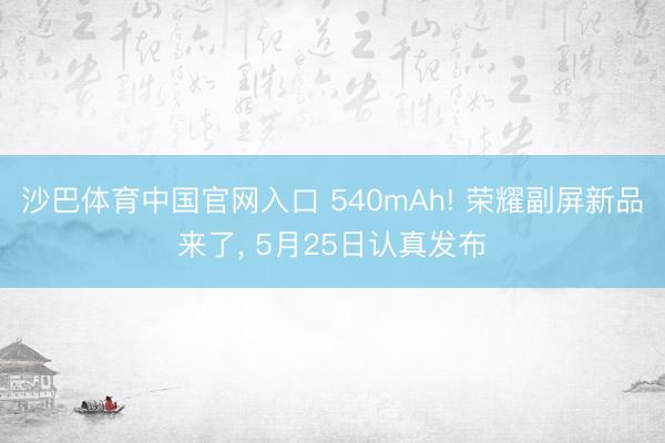 沙巴体育中国官网入口 540mAh! 荣耀副屏新品来了， 5月25日认真发布
