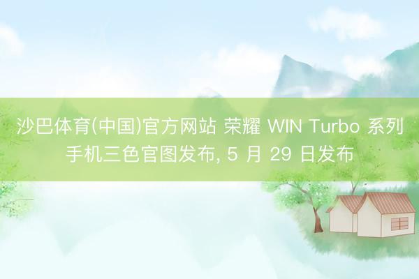 沙巴体育(中国)官方网站 荣耀 WIN Turbo 系列手机三色官图发布， 5 月 29 日发布