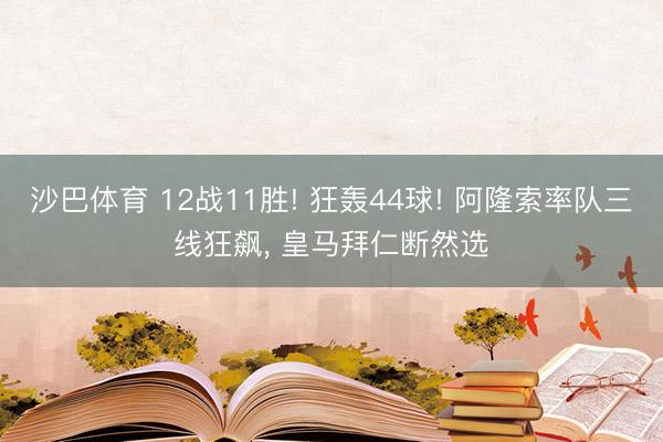 沙巴体育 12战11胜! 狂轰44球! 阿隆索率队三线狂飙， 皇马拜仁断然选