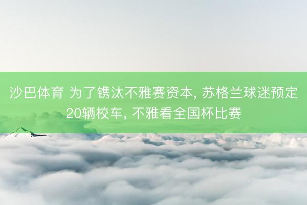 沙巴体育 为了镌汰不雅赛资本， 苏格兰球迷预定20辆校车， 不雅看全国杯比赛