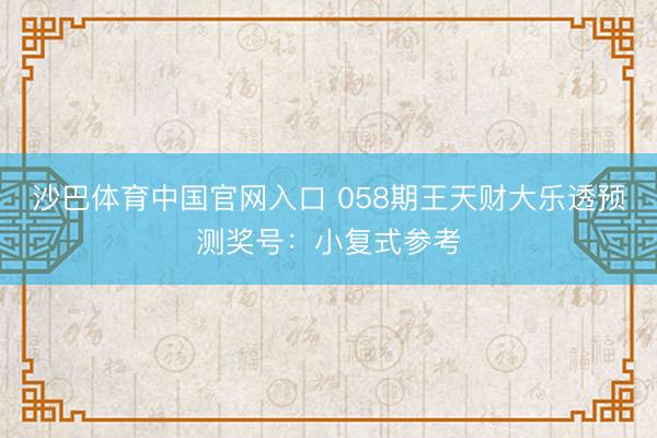沙巴体育中国官网入口 058期王天财大乐透预测奖号：小复式参考