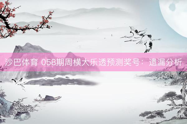 沙巴体育 058期周横大乐透预测奖号：遗漏分析