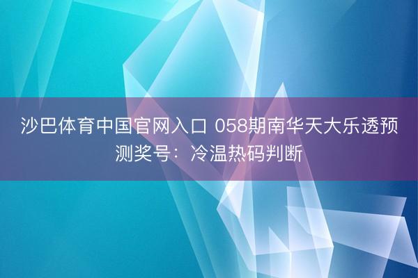 沙巴体育中国官网入口 058期南华天大乐透预测奖号：冷温热码判断