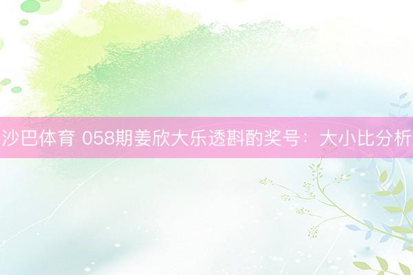 沙巴体育 058期姜欣大乐透斟酌奖号：大小比分析