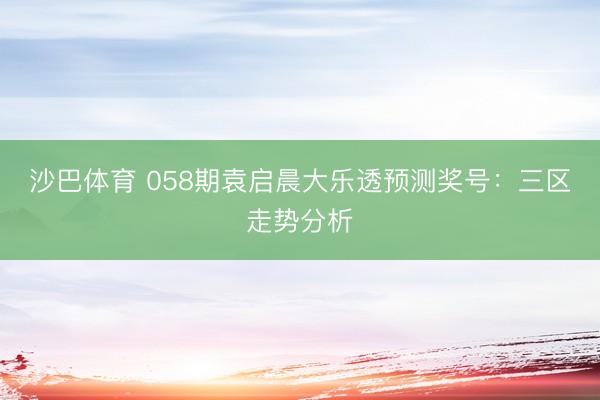 沙巴体育 058期袁启晨大乐透预测奖号：三区走势分析