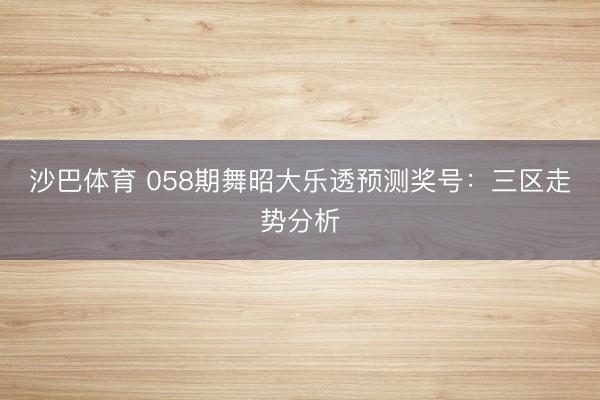 沙巴体育 058期舞昭大乐透预测奖号：三区走势分析