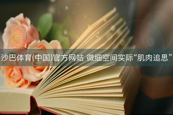 沙巴体育(中国)官方网站 微细空间实际“肌肉追思”