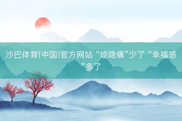 沙巴体育(中国)官方网站 “烦隐痛”少了 “幸福感”多了