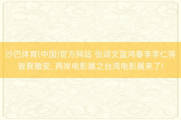 沙巴体育(中国)官方网站 张颂文蓝鸿春李李仁等皆聚雅安, 两岸电影展之台湾电影展来了!