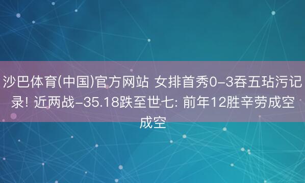 沙巴体育(中国)官方网站 女排首秀0-3吞五玷污记录! 近两战-35.18跌至世七: 前年12胜辛劳成空