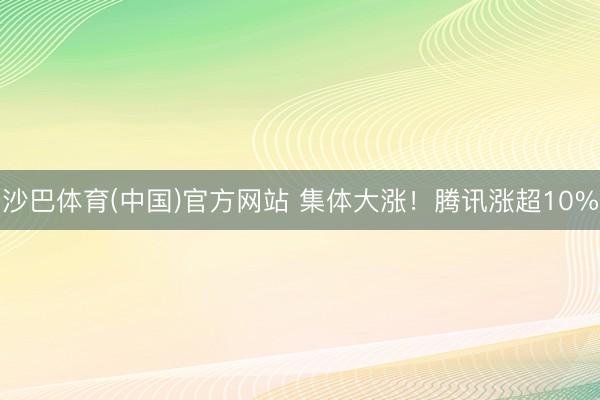 沙巴体育(中国)官方网站 集体大涨！腾讯涨超10%