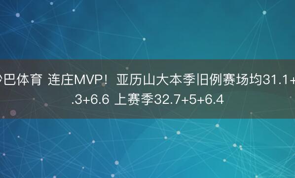 沙巴体育 连庄MVP！亚历山大本季旧例赛场均31.1+4.3+6.6 上赛季32.7+5+6.4