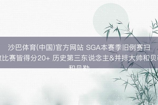 沙巴体育(中国)官方网站 SGA本赛季旧例赛扫数比赛皆得分20+ 历史第三东说念主&并排大帅和贝勒