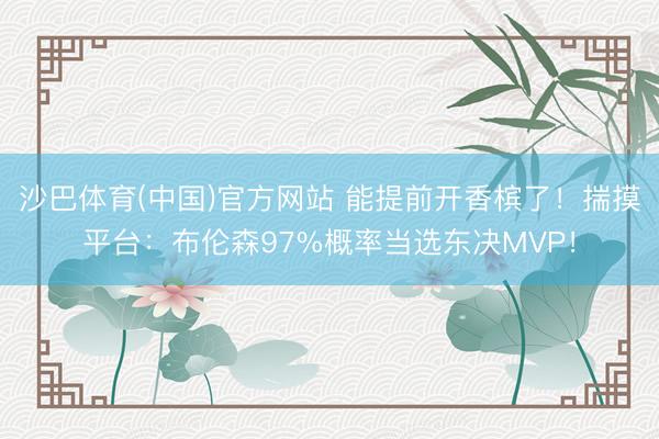沙巴体育(中国)官方网站 能提前开香槟了！揣摸平台：布伦森97%概率当选东决MVP！