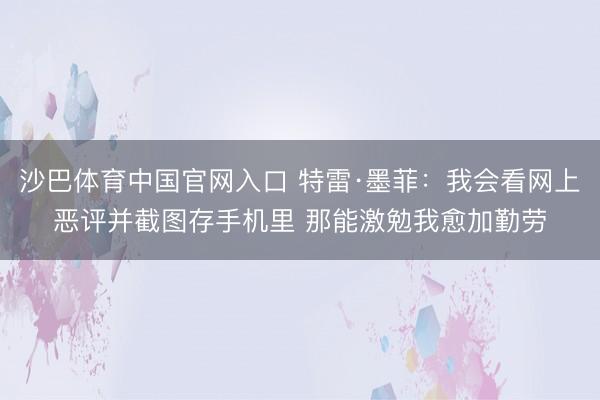 沙巴体育中国官网入口 特雷·墨菲：我会看网上恶评并截图存手机里 那能激勉我愈加勤劳