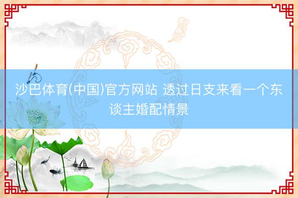 沙巴体育(中国)官方网站 透过日支来看一个东谈主婚配情景