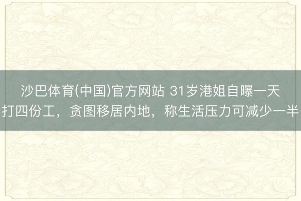 沙巴体育(中国)官方网站 31岁港姐自曝一天打四份工，贪图移居内地，称生活压力可减少一半