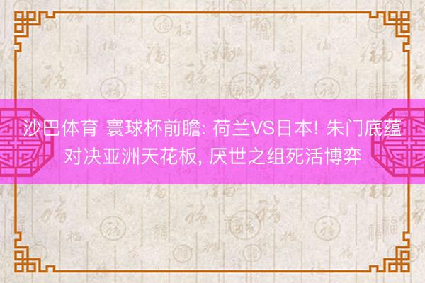 沙巴体育 寰球杯前瞻: 荷兰VS日本! 朱门底蕴对决亚洲天花板， 厌世之组死活博弈